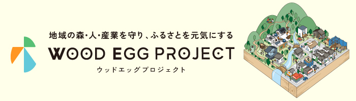 地域の森・人・産業を守り、ふるさとを元気にする WOOD EGG PROJECT