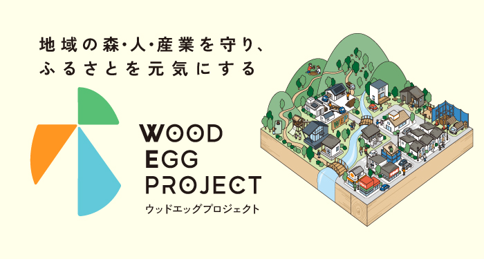 地域の森・人・産業を守り、ふるさとを元気にする WOOD EGG PROJECT